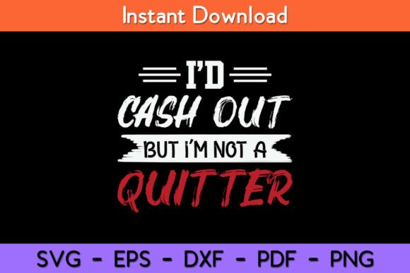 I d Cash Out But I m Not a Quitter Funny Graphics for Crafts